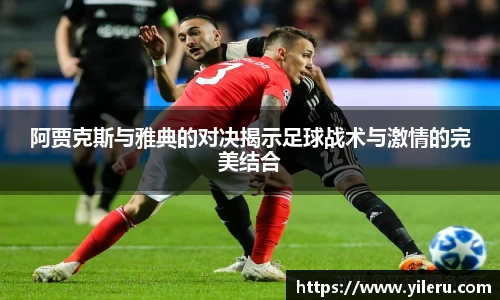 阿贾克斯与雅典的对决揭示足球战术与激情的完美结合