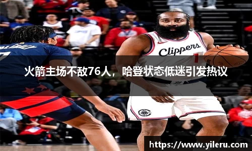 火箭主场不敌76人，哈登状态低迷引发热议