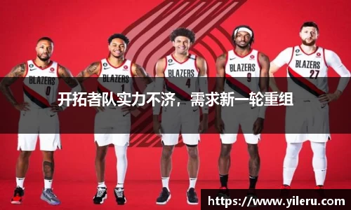 开拓者队实力不济，需求新一轮重组