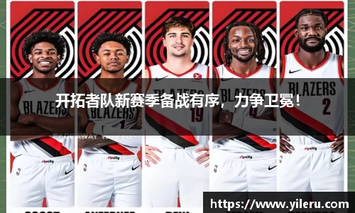开拓者队新赛季备战有序，力争卫冕！